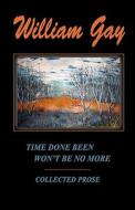 Time Done Been Won't Be No More di William Gay edito da WILD DOG PR