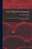 The Photodrama: the Philosophy of Its Principles, the Nature of Its Plot, Its Dramatic Construction di Henry Albert Phillips edito da LIGHTNING SOURCE INC
