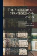 The Registers of Stratford-on-Avon: in the County of Warwick ...; 16 di Richard Savage edito da LIGHTNING SOURCE INC