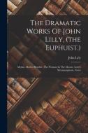 The Dramatic Works Of John Lilly, (the Euphuist.): Mydas. Mother Bombie. The Woman In The Moone. Love's Metamorphosis. Notes di John Lyly edito da LEGARE STREET PR