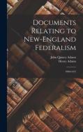 Documents Relating to New-England Federalism: 1800-1815 di John Quincy Adams, Henry Adams edito da LEGARE STREET PR