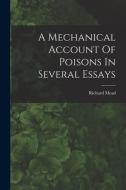 A Mechanical Account Of Poisons In Several Essays di Richard Mead edito da LEGARE STREET PR