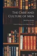 The Care and Culture of Men: A Series of Addresses on the Higher Education di David Starr Jordan edito da LEGARE STREET PR