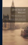 The Isle of Wight: Its History, Topography, and Antiquities ... Especially Adapted to the Wants of the Tourist and Excursionist di William Henry Davenport Adams edito da LEGARE STREET PR