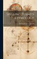 Spelling Turned Etymology di Thomas Kerchever Arnold edito da LEGARE STREET PR