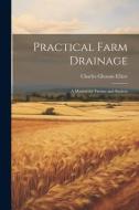 Practical Farm Drainage: A Manual for Farmer and Student di Charles Gleason Elliott edito da LEGARE STREET PR