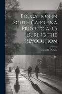 Education in South Carolina Prior to and During the Revolution di Edward McCrady edito da LEGARE STREET PR