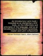An Introductory Latin Book; Intended As An Elementary Drill-book, On The Inflections And Principles di William Randolph Hearst, Albert Harkness edito da Bibliolife