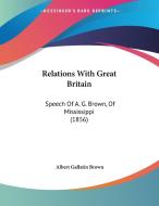 Relations with Great Britain: Speech of A. G. Brown, of Mississippi (1856) di Albert Gallatin Brown edito da Kessinger Publishing