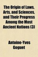 The Origin Of Laws, Arts, And Sciences, And Their Progress Among The Most Ancient Nations (3) di Antoine-yves Goguet edito da General Books Llc