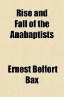 Rise And Fall Of The Anabaptists di Ernest Belfort Bax edito da General Books Llc
