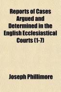 Reports of Cases Argued and Determined in the English Ecclesiastical Courts Volume 1-7 di Joseph Phillimore edito da Rarebooksclub.com