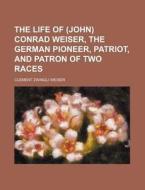 The Life Of (john) Conrad Weiser, The German Pioneer, Patriot, And Patron Of Two Races di Clement Zwingli Weiser edito da General Books Llc