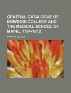 General Catalogue Of Bowdoin College And The Medical School Of Maine, 1794-1912 di Bowdoin College edito da General Books Llc