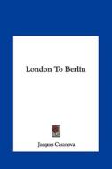 London to Berlin di Giacomo Casanova edito da Kessinger Publishing