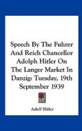 Speech by the Fuhrer and Reich Chancellor Adolph Hitler on the Langer Market in Danzig: Tuesday, 19th September 1939 di Adolf Hitler edito da Kessinger Publishing