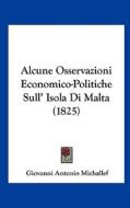 Alcune Osservazioni Economico-Politiche Sull' Isola Di Malta (1825) di Giovanni Antonio Michallef edito da Kessinger Publishing