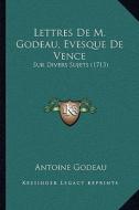 Lettres de M. Godeau, Evesque de Vence: Sur Divers Sujets (1713) di Antoine Godeau edito da Kessinger Publishing