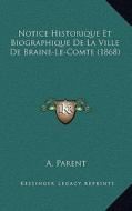 Notice Historique Et Biographique de La Ville de Braine-Le-Comte (1868) di A. Parent edito da Kessinger Publishing