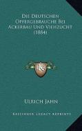 Die Deutschen Opfergebrauche Bei Ackerbau Und Viehzucht (1884) di Ulrich Jahn edito da Kessinger Publishing