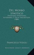 del Morbo Ipnotico: Ipnotismo Spontaneo, Autonomo, E Delle Suggestioni (1886) di Francesco Vizioli edito da Kessinger Publishing