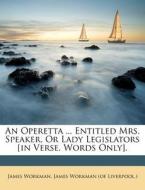 An Operetta ... Entitled Mrs. Speaker, O di James Workman edito da Nabu Press