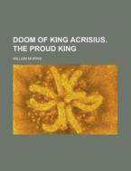 Doom of King Acrisius. the Proud King di William Morris edito da Rarebooksclub.com
