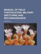 Manual of Field Fortification, Military Sketching and Reconnaissance di War Office edito da Rarebooksclub.com