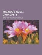 The Good Queen Charlotte di Percy Hetherington Fitzgerald edito da Theclassics.us