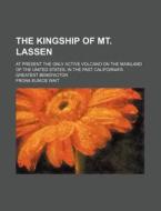 The Kingship of Mt. Lassen; At Present the Only Active Volcano on the Mainland of the United States, in the Past California's Greatest Benefactor di Frona Eunice Wait edito da Rarebooksclub.com