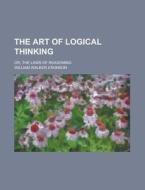 The Art of Logical Thinking; Or, the Laws of Reasoning di William Walker Atkinson edito da Rarebooksclub.com