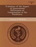 Evaluation Of The Impact Of Generational Differences On Compensation In The Workforce. di Erika Hughes, Jeremy R Withrow edito da Proquest, Umi Dissertation Publishing