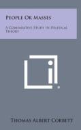 People or Masses: A Comparative Study in Political Theory di Thomas Albert Corbett edito da Literary Licensing, LLC