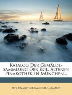 Katalog Der Gemalde-sammlung Der Kgl. Alteren Pinakothek In Munchen... edito da Nabu Press