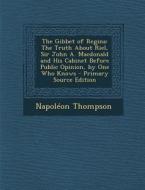 The Gibbet of Regina: The Truth about Riel, Sir John A. MacDonald and His Cabinet Before Public Opinion, by One Who Knows - Primary Source E di Napoleon Thompson edito da Nabu Press