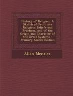 History of Religion: A Sketch of Primitive Religious Beliefs and Practices, and of the Origin and Character of the Great Systems - Primary di Allan Menzies edito da Nabu Press