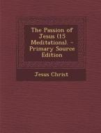 Passion of Jesus (15 Meditations). di Jesus Christ edito da Nabu Press