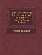 Some Articles on the Depreciation of Silver di Walter Bagehot edito da Nabu Press