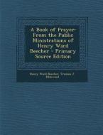 A Book of Prayer: From the Public Ministrations of Henry Ward Beecher di Henry Ward Beecher, Truman J. Ellinwood edito da Nabu Press