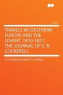 Travels in Southern Europe and the Levant, 1810-1817. the Journal of C. R. Cockerell di C. R. (Charles Robert) Cockerell edito da HardPress Publishing