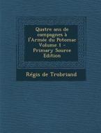 Quatre ANS de Campagnes A L'Armee Du Potomac Volume 1 - Primary Source Edition di Regis De Trobriand edito da Nabu Press