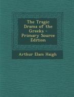 The Tragic Drama of the Greeks di Arthur Elam Haigh edito da Nabu Press