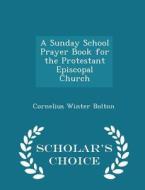 A Sunday School Prayer Book For The Protestant Episcopal Church - Scholar's Choice Edition di Cornelius Winter Bolton edito da Scholar's Choice