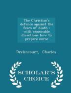 The Christian's Defence Against The Fears Of Death di Drelincourt Charles edito da Scholar's Choice