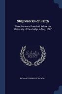 Shipwrecks of Faith: Three Sermons Preached Before the University of Cambridge in May, 1867 di Richard Chenevix Trench edito da CHIZINE PUBN