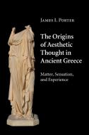 The Origins of Aesthetic Thought in Ancient Greece di James I. Porter edito da Cambridge University Press
