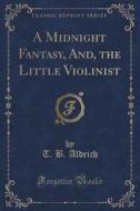 A Midnight Fantasy, And, The Little Violinist (classic Reprint) di T B Aldrich edito da Forgotten Books