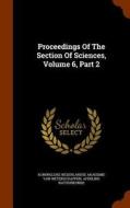 Proceedings Of The Section Of Sciences, Volume 6, Part 2 edito da Arkose Press
