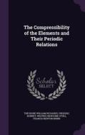 The Compressibility Of The Elements And Their Periodic Relations di Theodore William Richards, Frederic Bonnet, Wilfred Newsome Stull edito da Palala Press