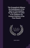 The Evangelical Alliance The Embodiment Of The Spirit Of Christendom, By The Author Of 'letter To Dr Chalmers On Present Position Of The Free Church' di James Wright edito da Palala Press